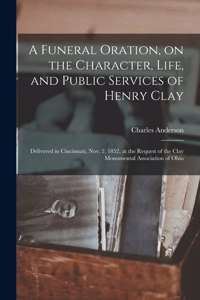 Funeral Oration, on the Character, Life, and Public Services of Henry Clay