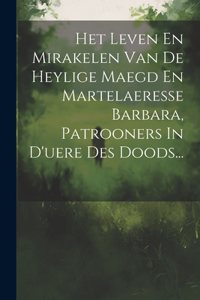 Het Leven En Mirakelen Van De Heylige Maegd En Martelaeresse Barbara, Patrooners In D'uere Des Doods...