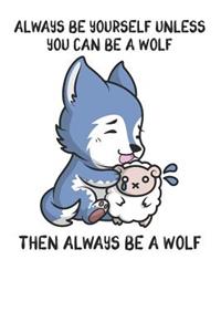 Always Be Yourself Unless You Can Be A Wolf Then Always Be A Wolf