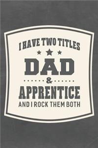 I Have Two Titles Dad & Apprentice And I Rock Them Both