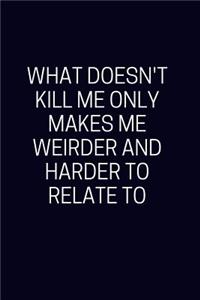 What Doesn't Kill Me Makes Me Weirder And Harder To Relate To