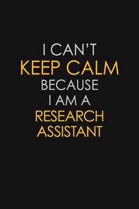 I Can't Keep Calm Because I Am A Research Assistant