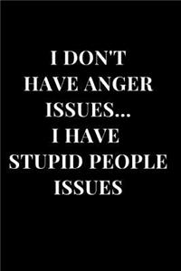 I Don't Have Anger Issues... I Have Stupid People Issues