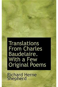 Translations from Charles Baudelaire, with a Few Original Poems