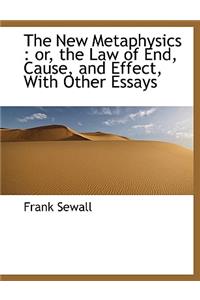 The New Metaphysics: Or, the Law of End, Cause, and Effect, with Other Essays