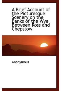 A Brief Account of the Picturesque Scenery on the Banks of the Wye Between Ross and Chepstow