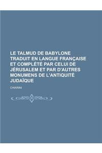 Le Talmud de Babylone Traduit En Langue Francaise Et Complete Par Celui de Jerusalem Et Par D'Autres Monumens de L'Antiquite Judaique