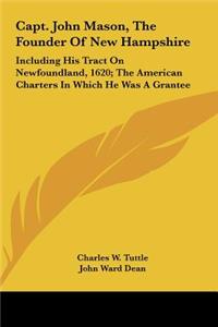 Capt. John Mason, the Founder of New Hampshire: Including His Tract on Newfoundland, 1620; The American Charters in Which He Was a Grantee