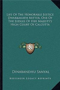 Life Of The Honorable Justice Dwarkanath Mitter, One Of The Judges Of Her Majesty's High Court Of Calcutta