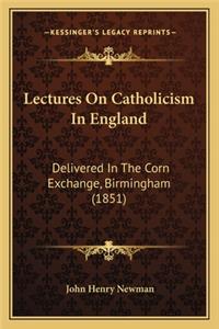 Lectures on Catholicism in England: Delivered in the Corn Exchange, Birmingham (1851)