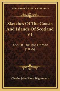 Sketches of the Coasts and Islands of Scotland V1