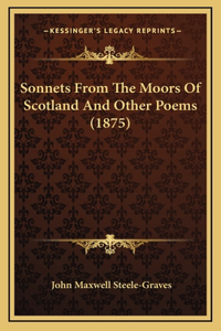 Sonnets From The Moors Of Scotland And Other Poems (1875)