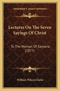 Lectures On The Seven Sayings Of Christ