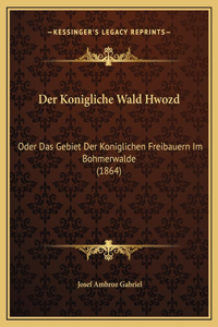 Der Konigliche Wald Hwozd: Oder Das Gebiet Der Koniglichen Freibauern Im Bohmerwalde (1864)