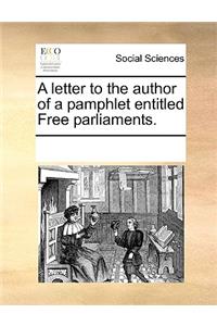 A letter to the author of a pamphlet entitled Free parliaments.