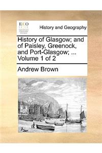 History of Glasgow; and of Paisley, Greenock, and Port-Glasgow; ... Volume 1 of 2