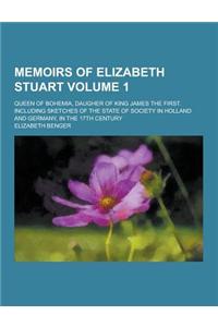 Memoirs of Elizabeth Stuart; Queen of Bohemia, Daugher of King James the First. Including Sketches of the State of Society in Holland and Germany, in