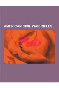 American Civil War Rifles: Rifles in the American Civil War, Pattern 1853 Enfield, Spencer Repeating Rifle, Sharps Rifle, Henry Rifle, Whitworth