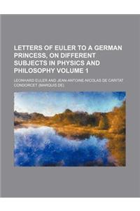 Letters of Euler to a German Princess, on Different Subjects in Physics and Philosophy Volume 1