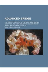 Advanced Bridge; The Higher Principles of the Game Analysed and Explained, and Their Application Illustrated, by Hands Taken from Actual Play