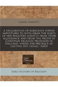 A Declaration of Egregious Popish Impostures to With-Draw the Harts of Her Maiesties Subiects from Their Allegeance, and from the Truth of Christian Religion Professed in England, Vnder the Pretence of Casting Out Deuils. (1603)