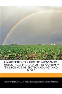 Unauthorized Guide to Monsanto, Including a History of the Company, the Science of Biotechnology and More