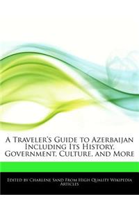 A Traveler's Guide to Azerbaijan Including Its History, Government, Culture, and More