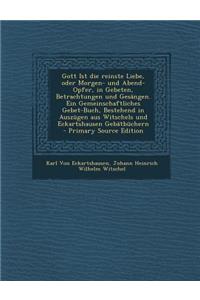 Gott Ist Die Reinste Liebe, Oder Morgen- Und Abend-Opfer, in Gebeten, Betrachtungen Und Gesangen. Ein Gemeinschaftliches Gebet-Buch, Bestehend in Ausz