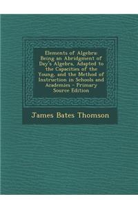 Elements of Algebra: Being an Abridgment of Day's Algebra, Adapted to the Capacities of the Young, and the Method of Instruction in Schools and Academies - Primary Source Edition
