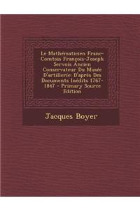 Le Mathematicien Franc-Comtois Francois-Joseph Servois Ancien Conservateur Du Musee D'Artillerie: D'Apres Des Documents Inedits 1767-1847