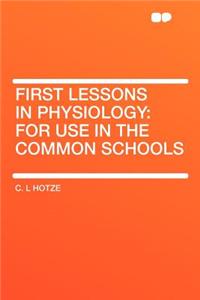 First Lessons in Physiology: For Use in the Common Schools