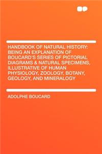 Handbook of Natural History: Being an Explanation of Boucard's Series of Pictorial Diagrams & Natural Specimens, Illustrative of Human Physiology, Zoology, Botany, Geology, and Mineralogy