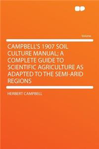 Campbell's 1907 Soil Culture Manual; A Complete Guide to Scientific Agriculture as Adapted to the Semi-Arid Regions