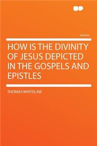 How Is the Divinity of Jesus Depicted in the Gospels and Epistles