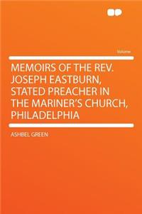 Memoirs of the REV. Joseph Eastburn, Stated Preacher in the Mariner's Church, Philadelphia