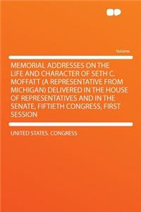 Memorial Addresses on the Life and Character of Seth C. Moffatt (a Representative from Michigan) Delivered in the House of Representatives and in the Senate, Fiftieth Congress, First Session