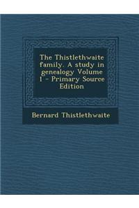 The Thistlethwaite Family. a Study in Genealogy Volume 1