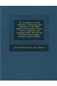 The Principles of Latin Grammar: Comprising the Substance of the Most Approved Grammars Extant, with an Appendix and Complete Index. for the Use of Sc