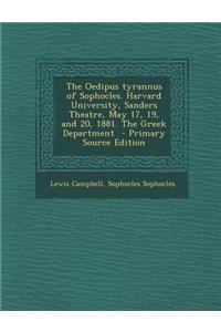 The Oedipus Tyrannus of Sophocles. Harvard University, Sanders Theatre, May 17, 19, and 20, 1881. the Greek Department - Primary Source Edition