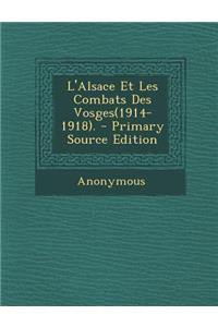 L'Alsace Et Les Combats Des Vosges(1914-1918). - Primary Source Edition