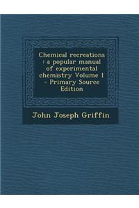 Chemical Recreations: A Popular Manual of Experimental Chemistry Volume 1 - Primary Source Edition