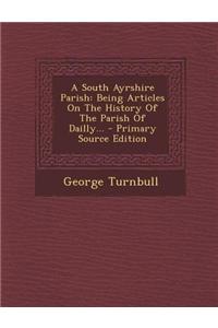 A South Ayrshire Parish: Being Articles on the History of the Parish of Dailly... - Primary Source Edition