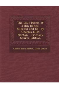 The Love Poems of John Donne: Selected and Ed. by Charles Eliot Norton - Primary Source Edition