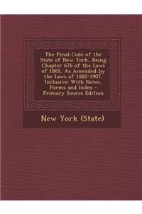 The Penal Code of the State of New York, Being Chapter 676 of the Laws of 1881, as Amended by the Laws of 1882-1907, Inclusive: With Notes, Forms and