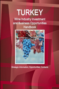 Turkey Wine Industry Investment and Business Opportunities Handbook - Strategic Information, Opportunities, Contacts