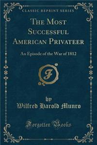 The Most Successful American Privateer: An Episode of the War of 1812 (Classic Reprint)