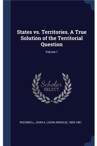 States vs. Territories. A True Solution of the Territorial Question; Volume 1