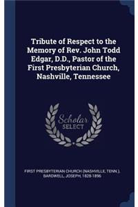 Tribute of Respect to the Memory of Rev. John Todd Edgar, D.D., Pastor of the First Presbyterian Church, Nashville, Tennessee