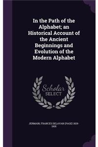In the Path of the Alphabet; an Historical Account of the Ancient Beginnings and Evolution of the Modern Alphabet