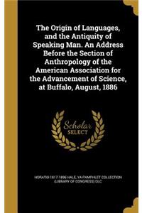 The Origin of Languages, and the Antiquity of Speaking Man. an Address Before the Section of Anthropology of the American Association for the Advancement of Science, at Buffalo, August, 1886